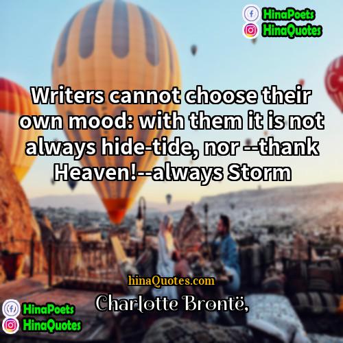 Charlotte Brontë Quotes | Writers cannot choose their own mood: with